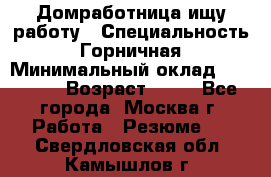 Домработница ищу работу › Специальность ­ Горничная › Минимальный оклад ­ 45 000 › Возраст ­ 45 - Все города, Москва г. Работа » Резюме   . Свердловская обл.,Камышлов г.